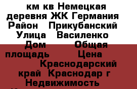 2км.кв.Немецкая деревня ЖК Германия › Район ­ Прикубанский › Улица ­ Василенко › Дом ­ 57 › Общая площадь ­ 60 › Цена ­ 3 000 000 - Краснодарский край, Краснодар г. Недвижимость » Квартиры продажа   . Краснодарский край,Краснодар г.